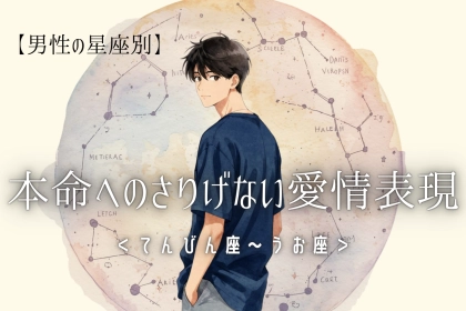 男性の星座でわかる！本命に向けた「さりげない愛情表現」＜てんびん座〜うお座＞