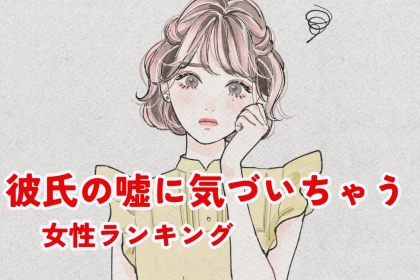 【誕生月別】「なんか違和感あるんだよね...」彼氏の嘘にすぐ気づいちゃう女性ランキング＜第１位～第３位＞