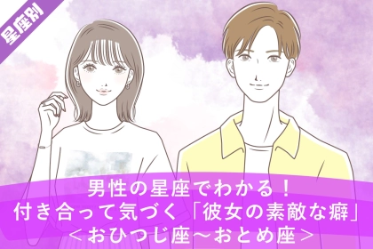 男性の星座でわかる！付き合って気づく「彼女の素敵な癖」＜おひつじ座〜おとめ座＞