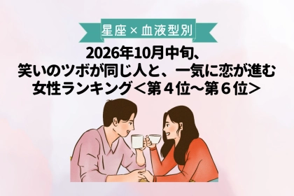 【星座×血液型別】10月中旬、笑いのツボが合う人と、恋が急展開する女性ランキング＜第４位～第６位＞