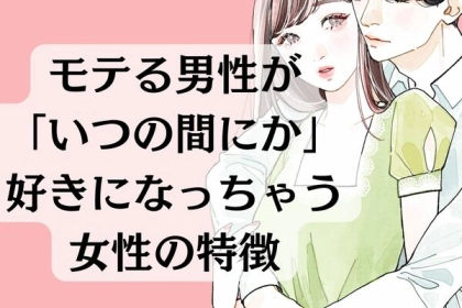 「ついつい目で追っちゃうな...」モテる男性がいつの間にか好きになってしまう、女性の特徴とは？
