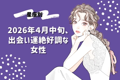 【星座別】2026年４月中旬、出会い運絶好調な女性ランキング＜第４位～第６位＞