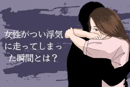 「浮気をするのは、男だけ」なんてことはありません。女性がつい浮気に走ってしまった瞬間とは？