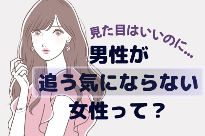「見た目はすっげぇタイプなんだけどさ…」男性が追う気になれない女性とは？