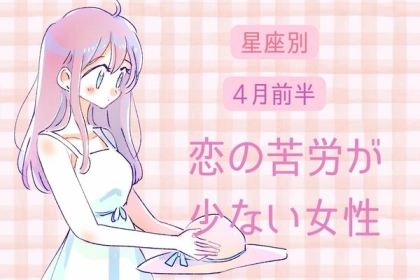 【星座別】４月前半、恋の苦労が少ない女性TOP６〈第１位～第３位〉