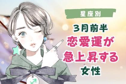 【星座別】３月前半、恋愛運が急上昇する女性ランキング＜第１位～第３位＞