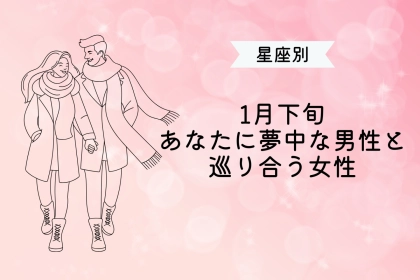 【星座別】１月下旬、「あなたに夢中」な男性と巡り会う女性ランキング＜第１位～第３位＞
