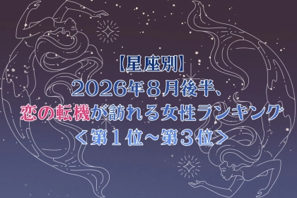 【星座別】2026年８月後半、恋の転機が訪れる女性ランキング＜第１位〜第３位＞