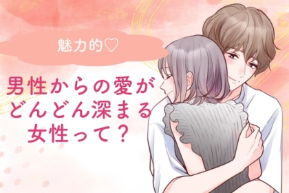 魅力が増えてく...♡「愛がどんどん深まる女性」の特徴