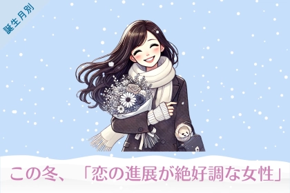 【誕生月別】この冬、「恋の進展が絶好調な女性」ランキング＜第１位〜第３位＞