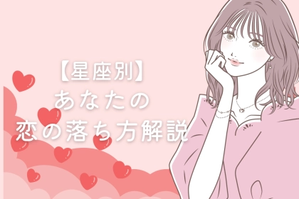 【星座別】あなたの恋の落ち方解説＜おひつじ座～おとめ座＞
