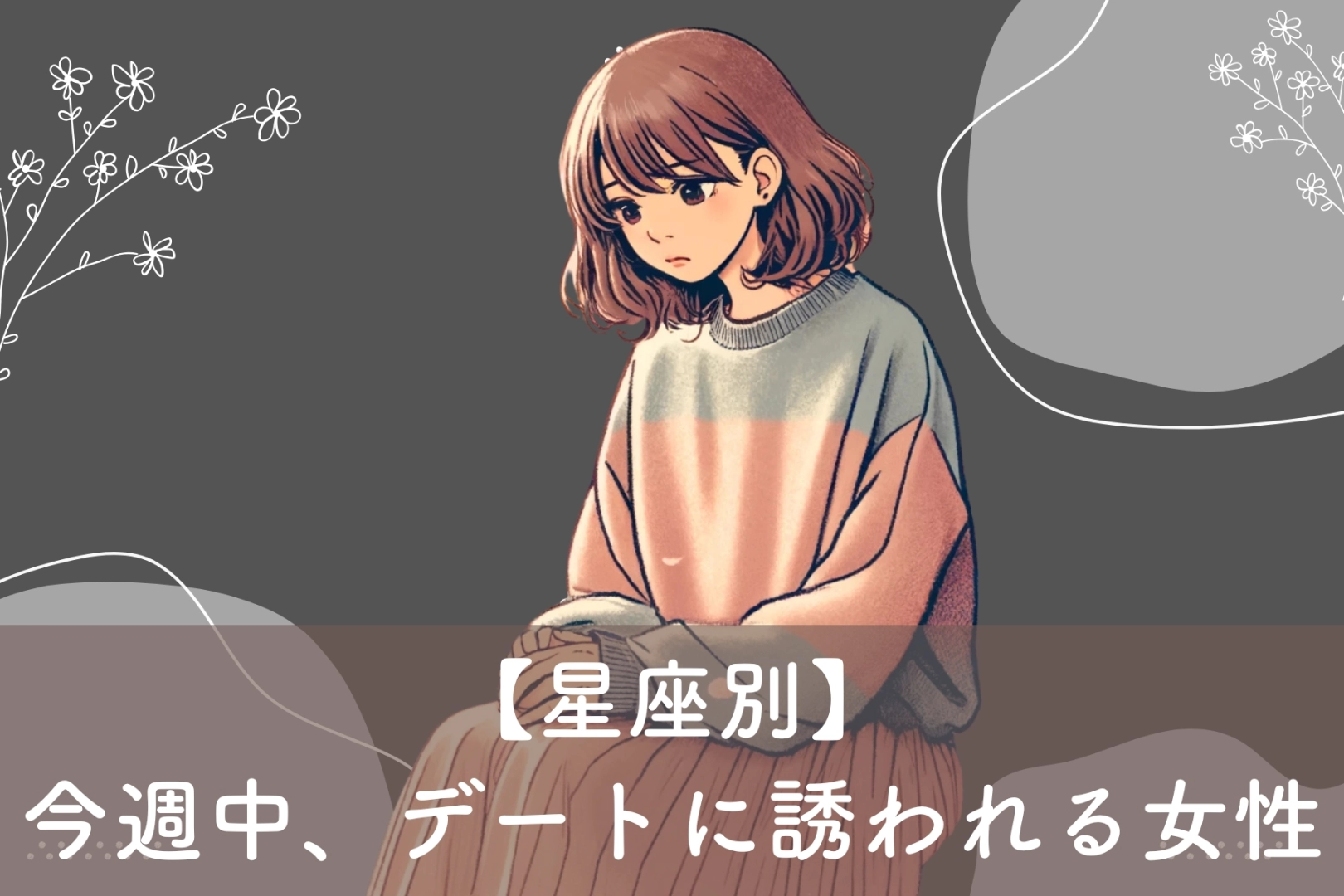 【星座別】今週中、好きな人からデートに誘われる女性ランキング（3/10~3/16）＜最下位〜第１０位＞