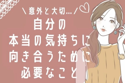 【意外と大切】自分の「本当の気持ち」に向き合うために必要なコト