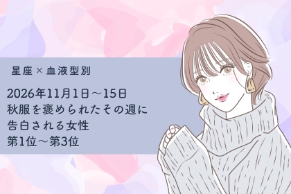 【星座×血液型別】2026年11月前半、秋服を褒められたその週に告白される女性ランキング＜第１位～第３位＞