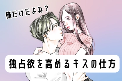 俺だけだよね？彼の独占欲を高めるキスの仕方