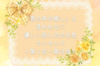 【誕生月別】「君の声が癒し」と言われる♡優しい話し方の女性ランキング＜第１位〜第３位＞