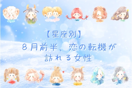 【星座別】８月前半、恋の転機が訪れる女性ランキング＜第４位～第６位＞
