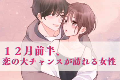 【星座別】2025年１２月前半、恋の大チャンスが訪れる女性ランキング＜第４位～第６位＞