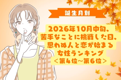 【誕生月別】10月中旬、苦手なことに挑戦した日、思わぬ人と恋が始まる女性ランキング＜第４位～第６位＞