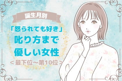 【誕生月別】「怒られても好き」叱り方まで優しい女性ランキング＜最下位～第１０位＞
