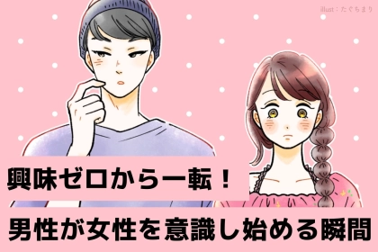 「男心を深堀りしてみた」男性が興味ゼロから気になる人へ変わる瞬間とは