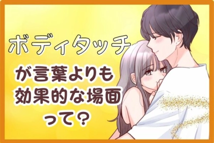 言葉よりもボディタッチの方が想いを伝えられるシチュエーションとは？