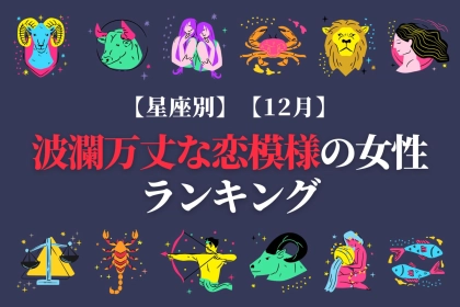 【星座別】１２月、波瀾万丈な恋模様の女性ランキング＜第４位〜第６位＞