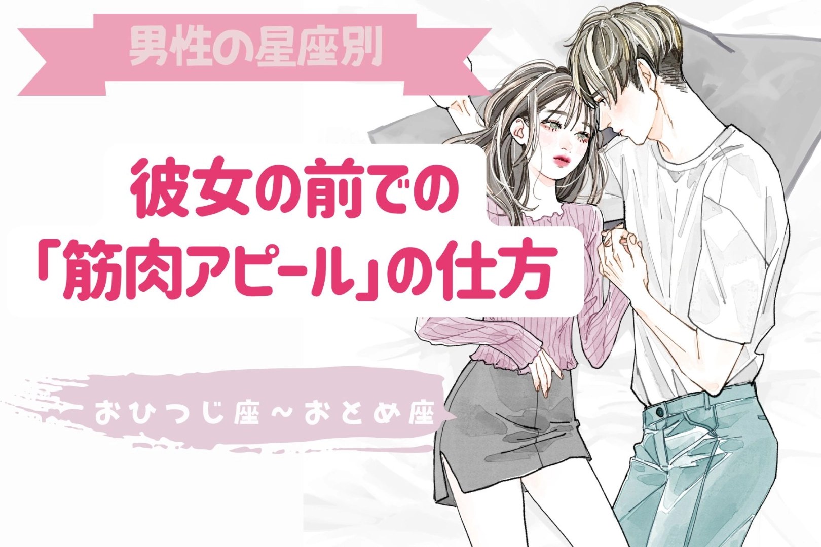 男性の星座でわかる!彼女の前での「筋肉アピール」の仕方<おひつじ座〜おとめ座>