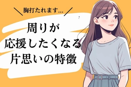 胸打たれます...。「周りが応援したくなる片思い」の特徴
