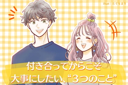 【知らないと別れる？】付き合い始めてから、絶対に忘れてはいけないこと