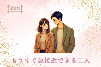 【星座別】「もうすぐ急接近できる二人」ランキング＜第４位〜第６位＞