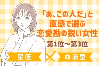 【星座×血液型別】「あ、この人だ」と直感で選ぶ恋愛勘の鋭い女性ランキング＜第１位〜第３位＞