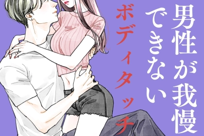 もうこれ以上は待てん。男性が色々ガマンできなくなるボディタッチ