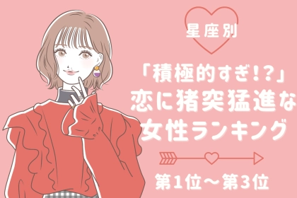【星座別】「積極的すぎ！？」恋に猪突猛進な女性ランキング＜第１位～第３位＞