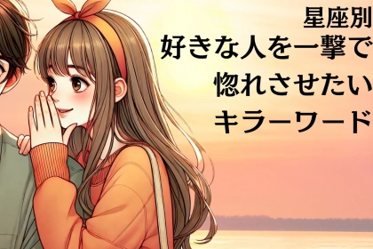 【星座別】好きな人を一撃で惚れさせる「キラーワード」＜おひつじ座〜おとめ座＞