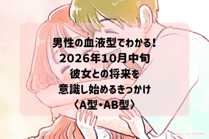 男性の血液型でわかる！2026年１０月中旬、彼が「この人とずっと一緒にいたい」と思う瞬間＜A型・AB型＞