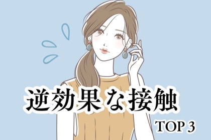 【それ、やりすぎかも】距離を縮めるはずが逆効果な接触TOP３