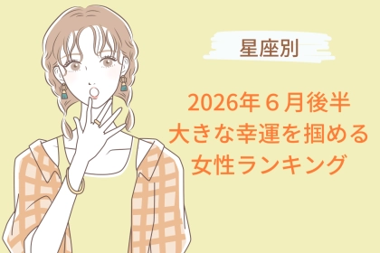 【星座別】2026年６月後半、大きな幸運を掴める女性ランキング＜第４位〜第６位＞