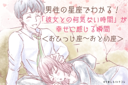 男性の星座でわかる！「彼女との何気ない時間」が幸せに感じる瞬間＜おひつじ座〜おとめ座＞