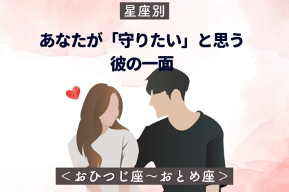 【星座別】あなたが「守りたい」と思う彼の一面＜おひつじ座〜おとめ座＞