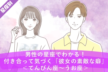 男性の星座でわかる！付き合って気づく「彼女の素敵な癖」＜てんびん座〜うお座＞