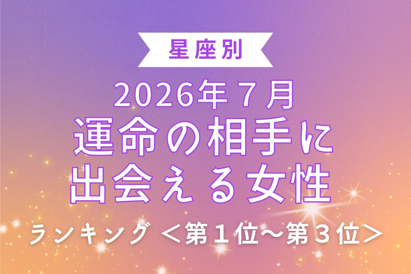 【星座別】2026年７月、運命の相手に出会える女性 ランキング＜第１位〜第３位＞