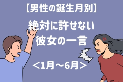 男性の誕生月でわかる！絶対に許せない彼女のひとこと＜１月〜６月＞