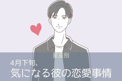 【星座別】４月下旬、気になる彼の最近の恋愛事情＜おひつじ座〜おとめ座＞