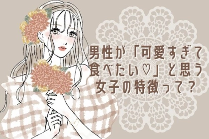 可愛すぎて食べたい♡男性がそう思う女子の特徴って？