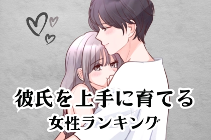 【誕生月別】自分好みにできる♡彼氏を育てるのが上手な女性ランキング＜最下位～第１０位＞