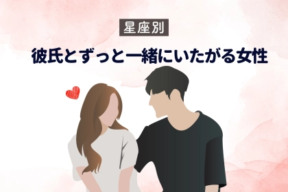 【星座別】「会えないと嫌だ！」彼氏とずっと一緒にいたがる女性ランキング＜第１位～第３位＞