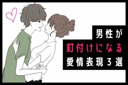 恋が加速する！【彼氏が釘付けになる愛情表現】
