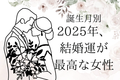 【誕生月別】２０２５年上半期、結婚運が最高な女性ランキング＜最下位〜第１０位＞
