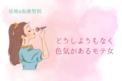 【星座x血液型別】どうしようもなく色気があるモテ女ランキング＜第４位～第６位＞